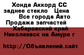 Хонда Аккорд СС7 заднее стекло › Цена ­ 3 000 - Все города Авто » Продажа запчастей   . Хабаровский край,Николаевск-на-Амуре г.